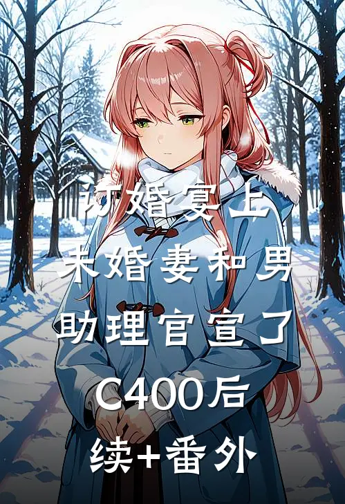 订婚宴上，未婚妻和男助理官宣了C400后续+番外