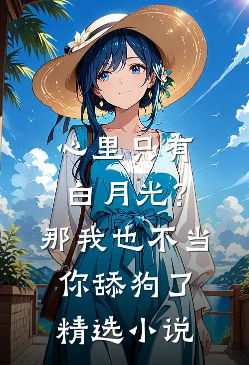 心里只有白月光？那我也不当你舔狗了精选小说