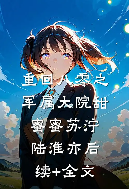 重回八零之军属大院甜蜜蜜苏泞陆淮亦后续+全文