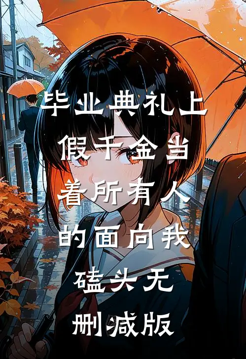 毕业典礼上，假千金当着所有人的面向我磕头无删减版