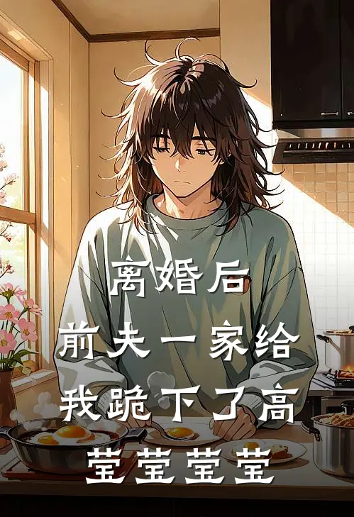 离婚后，前夫一家给我跪下了高莹莹莹莹