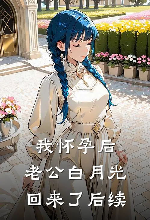 我怀孕后，老公白月光回来了后续