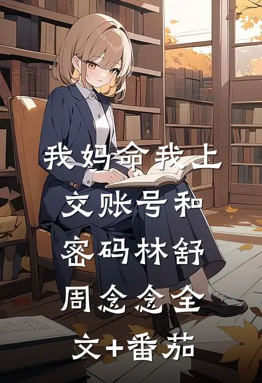 我妈命我上交账号和密码林舒周念念全文+番茄