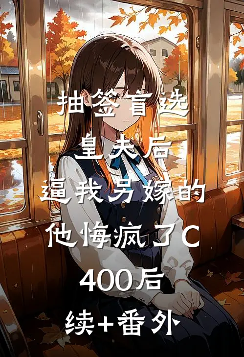 抽签盲选皇夫后，逼我另嫁的他悔疯了C400后续+番外