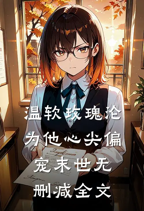 温软玫瑰沦为他心尖偏宠【末世】无删减全文
