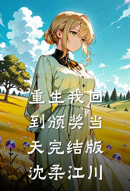 重生我回到颁奖当天完结版沈柔江川