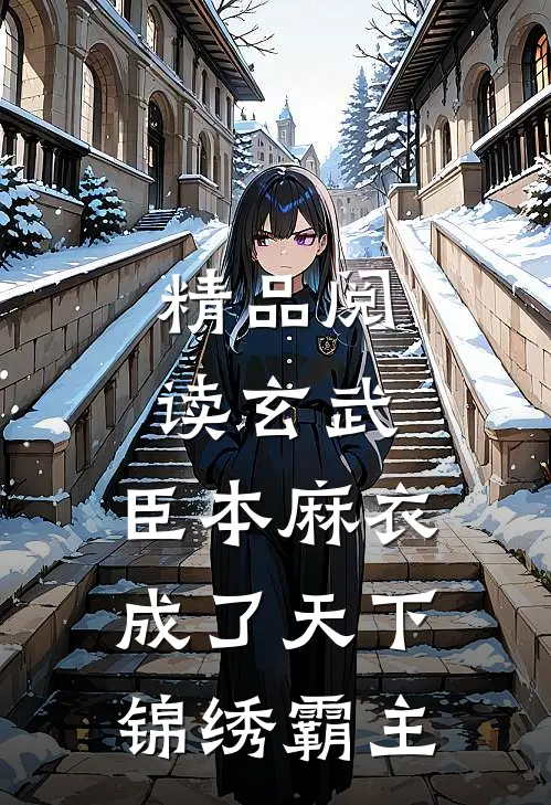 精品阅读玄武：臣本麻衣，成了天下锦绣霸主