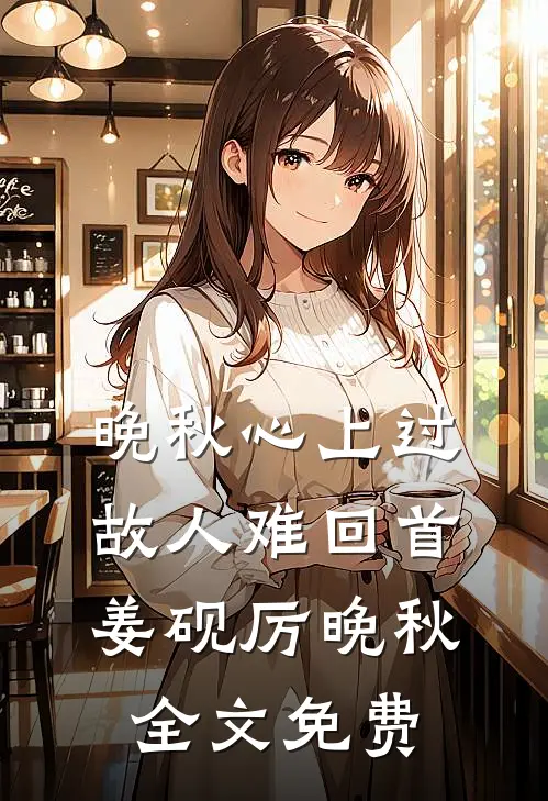 晚秋心上过，故人难回首姜砚厉晚秋全文免费