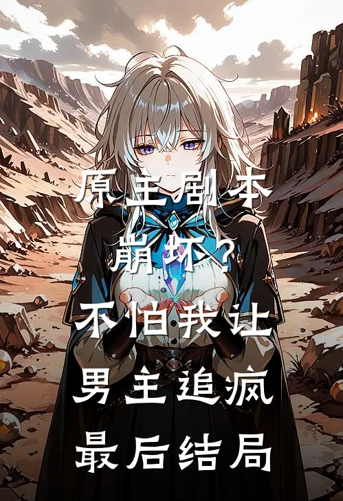 原主剧本崩坏？不怕，我让男主追疯最后结局