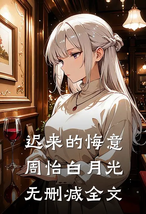 迟来的悔意周怡白月光无删减全文