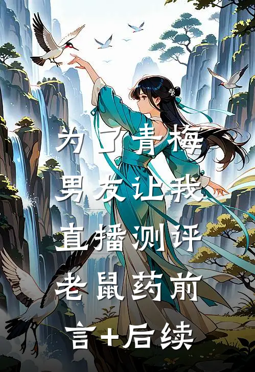 为了青梅，男友让我直播测评老鼠药前言+后续