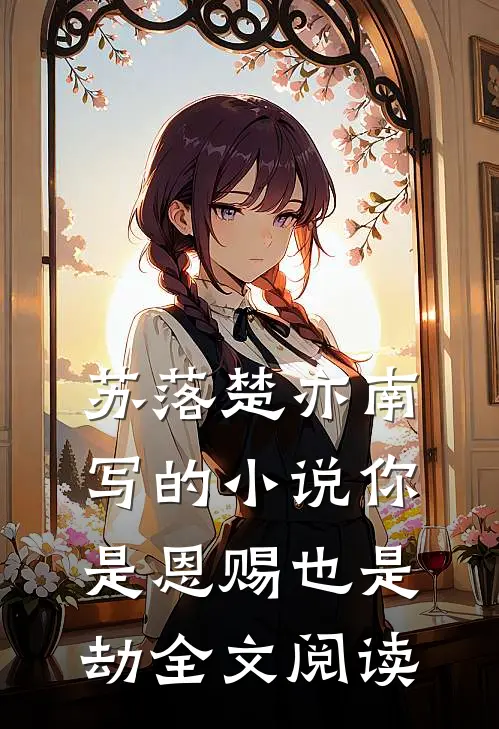 苏落楚亦南写的小说你是恩赐也是劫全文阅读