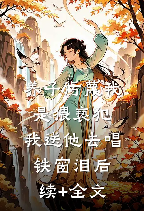 养子污蔑我是猥亵犯，我送他去唱铁窗泪后续+全文