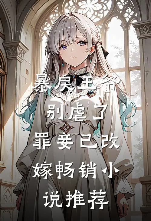 暴戾王爷别虐了，罪妾已改嫁畅销小说推荐