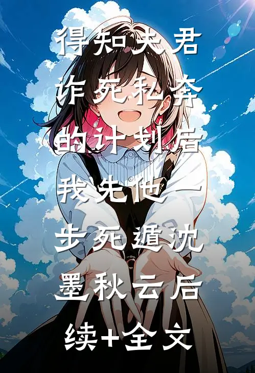 得知夫君诈死私奔的计划后，我先他一步死遁沈墨秋云后续+全文