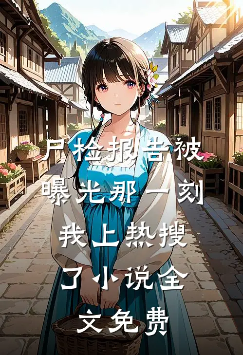 尸检报告被曝光那一刻，我上热搜了小说全文免费
