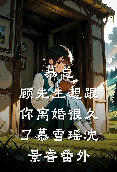 慕总，顾先生想跟你离婚很久了慕雪瑶沈景睿 番外