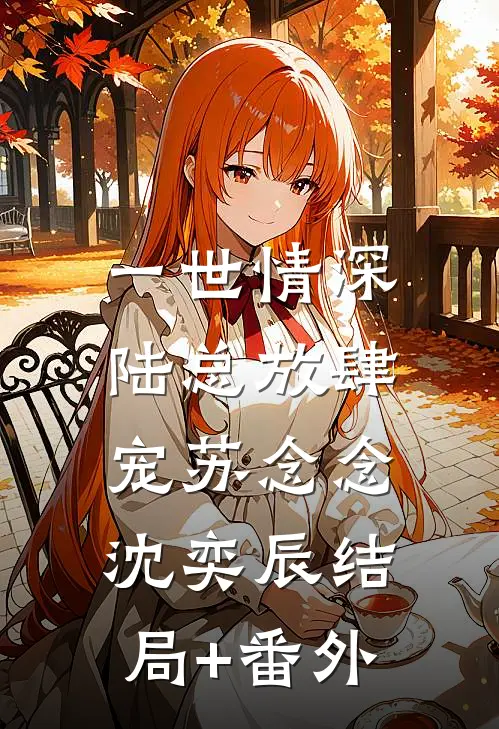 一世情深：陆总放肆宠苏念念沈奕辰结局+番外