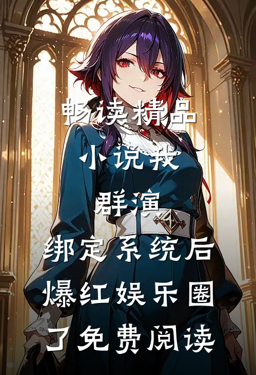 畅读精品小说我,群演,绑定系统后爆红娱乐圈了免费阅读