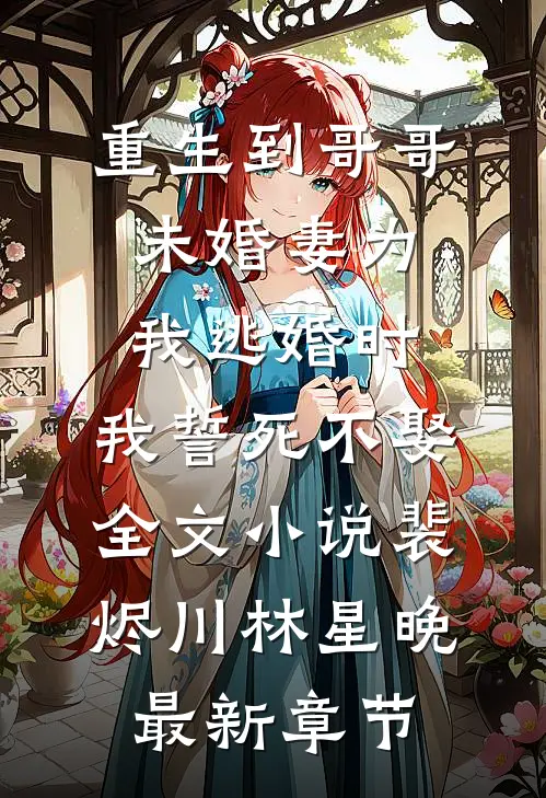 重生到哥哥未婚妻为我逃婚时，我誓死不娶全文小说裴烬川林星晚最新章节