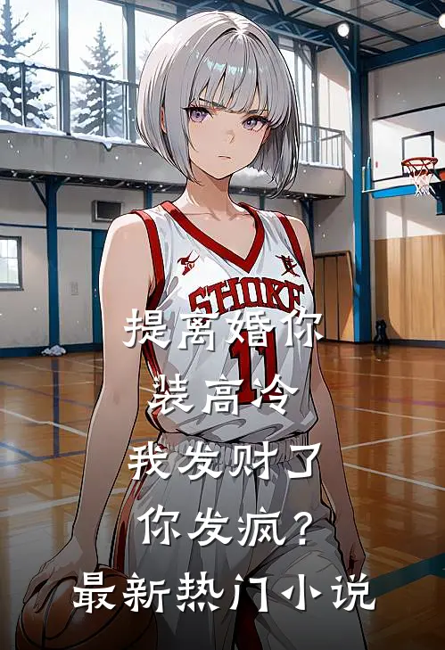 提离婚你装高冷，我发财了你发疯？最新热门小说