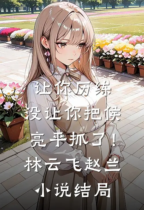 让你历练，没让你把侯亮平抓了！林云飞赵兰小说结局