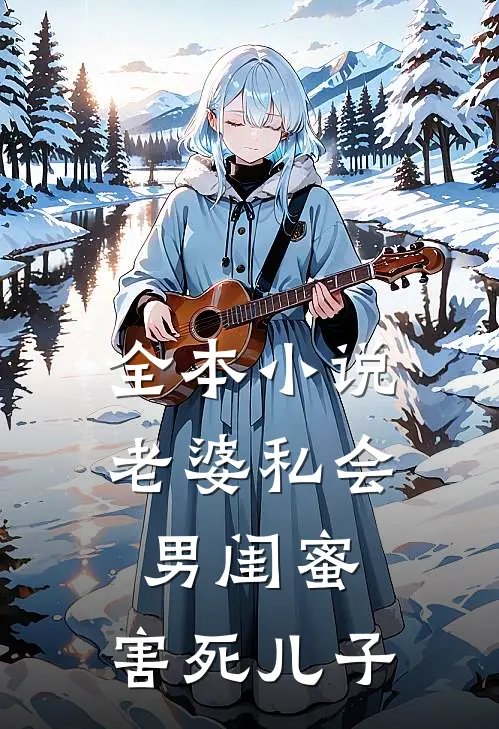 全本小说老婆私会男闺蜜，害死儿子
