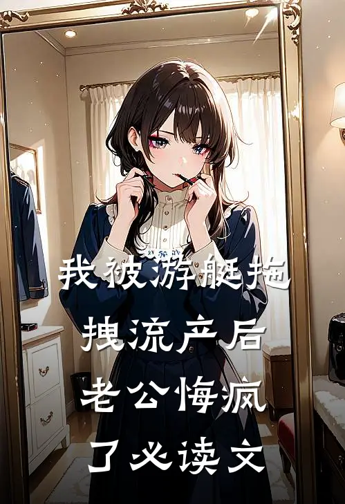 我被游艇拖拽流产后，老公悔疯了必读文