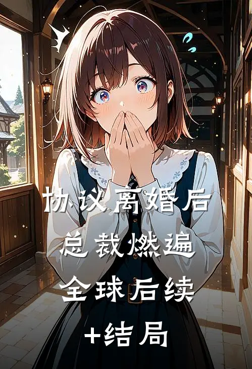协议离婚后，总裁燃遍全球后续+结局
