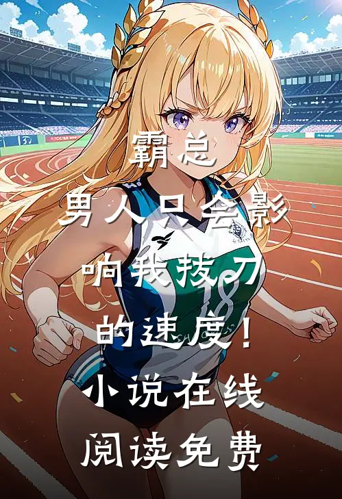 霸总，男人只会影响我拔刀的速度！小说在线阅读免费