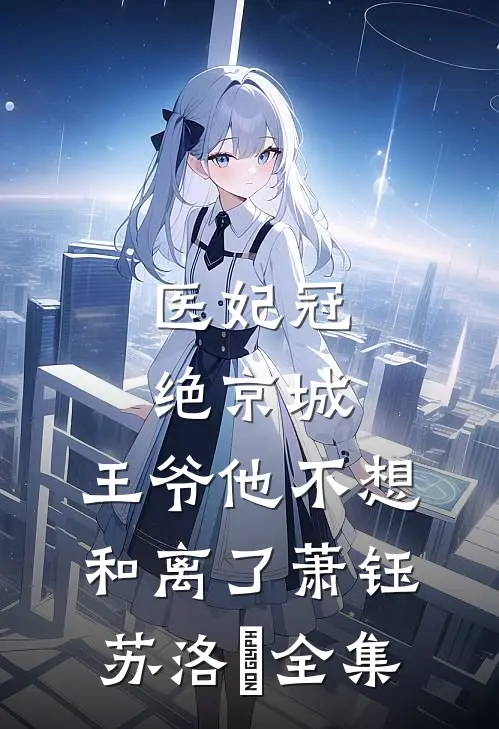 医妃冠绝京城:王爷他不想和离了萧钰苏洛玥 全集