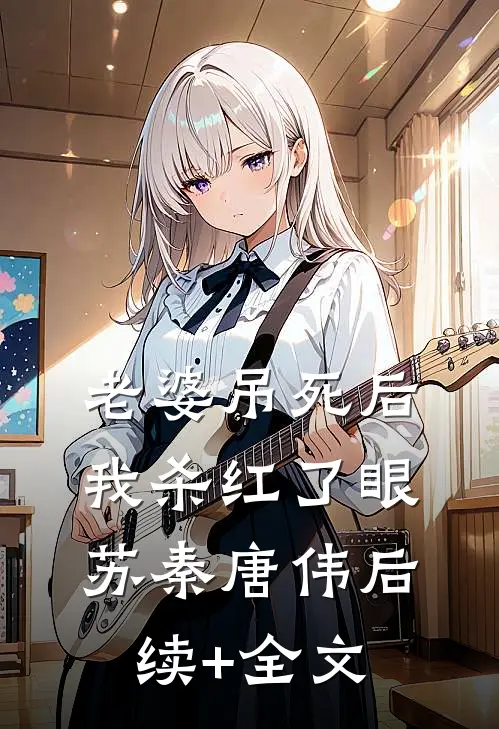 老婆吊死后，我杀红了眼苏秦唐伟后续+全文