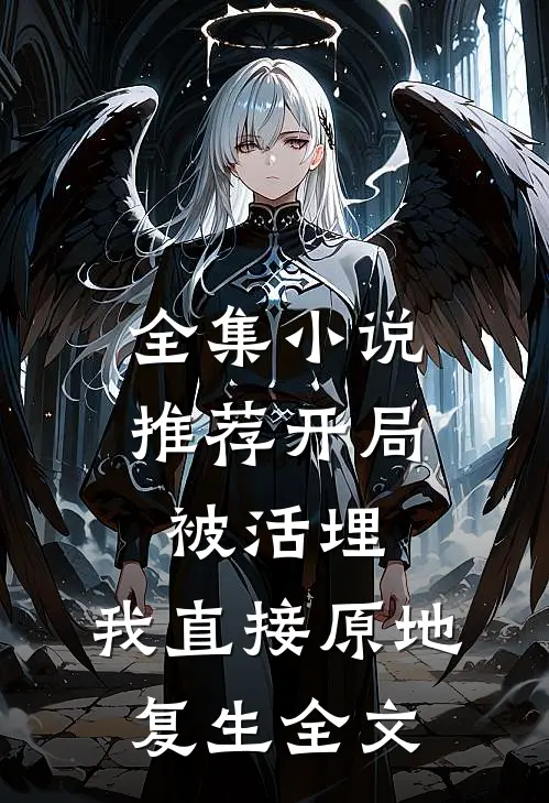 全集小说推荐开局被活埋,我直接原地复生全文
