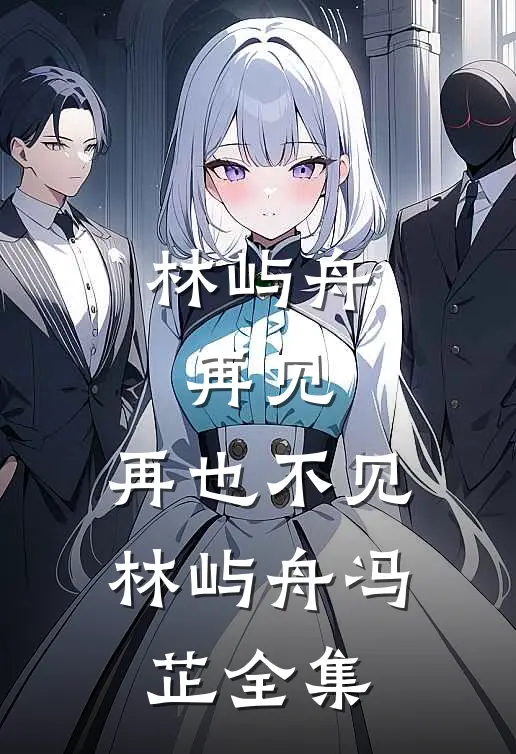林屿舟，再见，再也不见林屿舟冯芷 全集