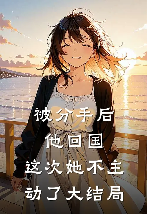 被分手后他回国，这次她不主动了大结局