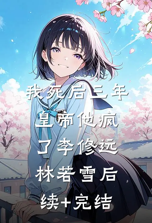 我死后三年，皇帝他疯了李修远林若雪后续+完结