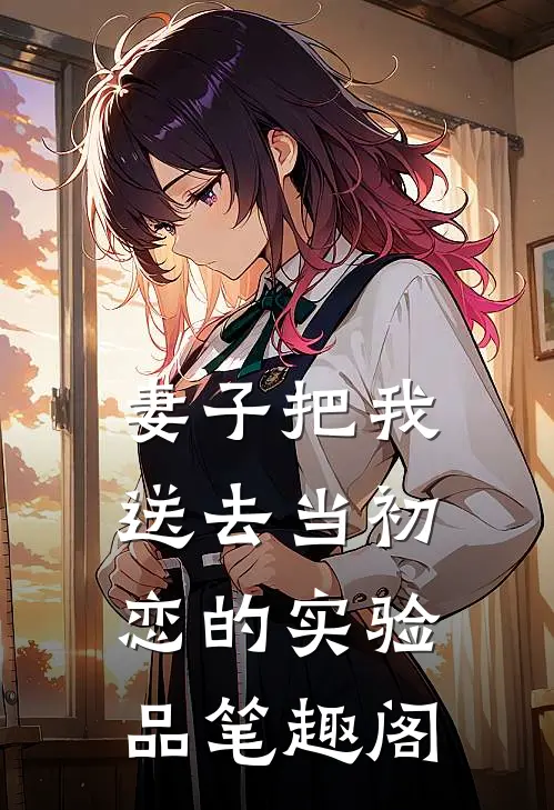 妻子把我送去当初恋的实验品笔趣阁