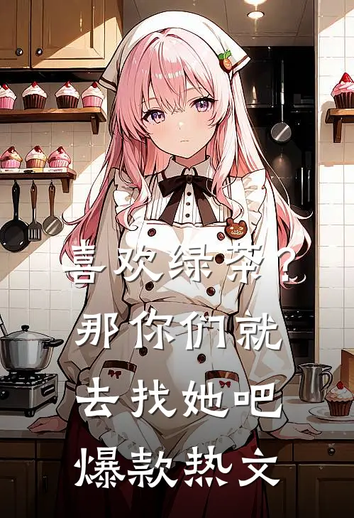 喜欢绿茶？那你们就去找她吧爆款热文