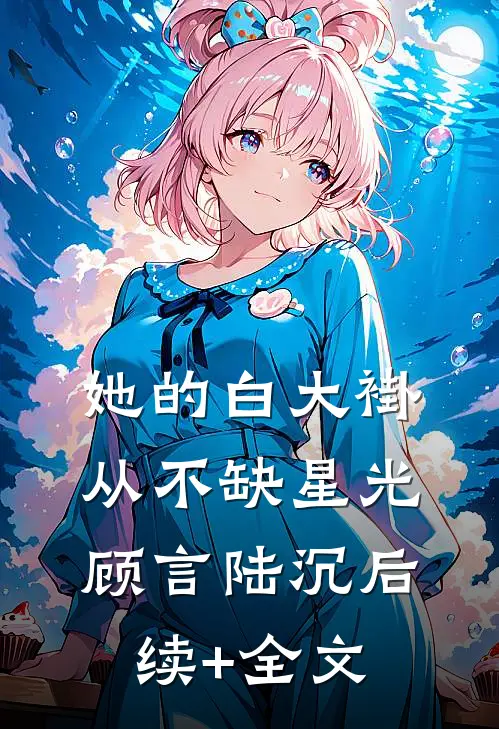 她的白大褂从不缺星光顾言陆沉后续+全文