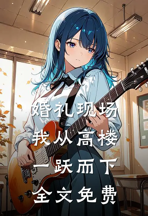 婚礼现场，我从高楼一跃而下全文免费