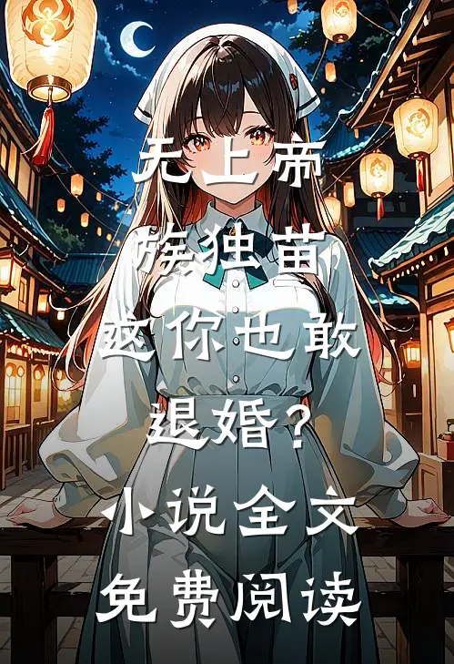 无上帝族独苗，这你也敢退婚？小说全文免费阅读