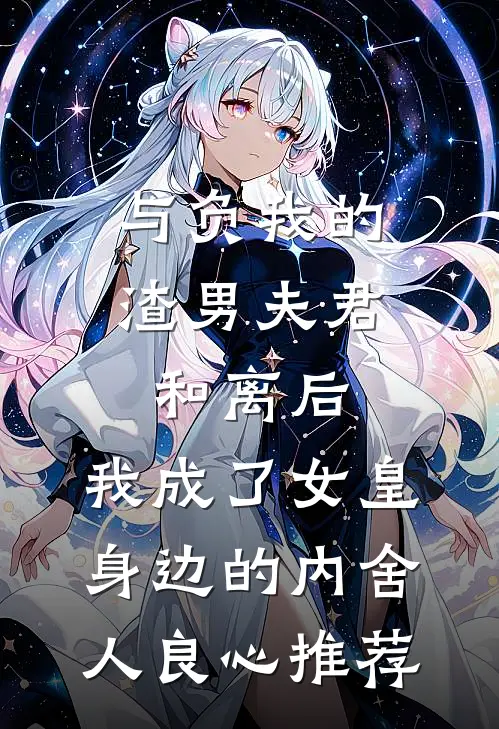 与负我的渣男夫君和离后，我成了女皇身边的内舍人良心推荐