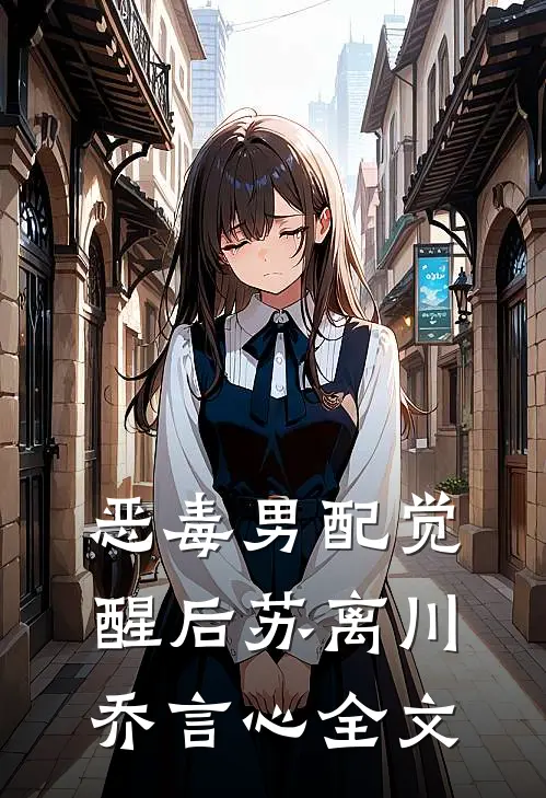 恶毒男配觉醒后苏离川乔言心全文