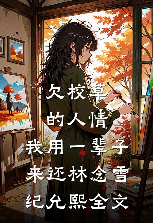 欠校草的人情，我用一辈子来还林念雪纪允熙全文