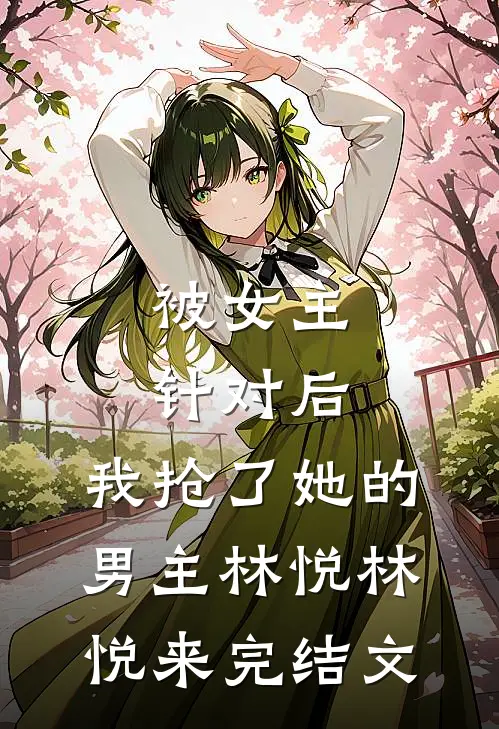 被女主针对后，我抢了她的男主林悦林悦来完结文