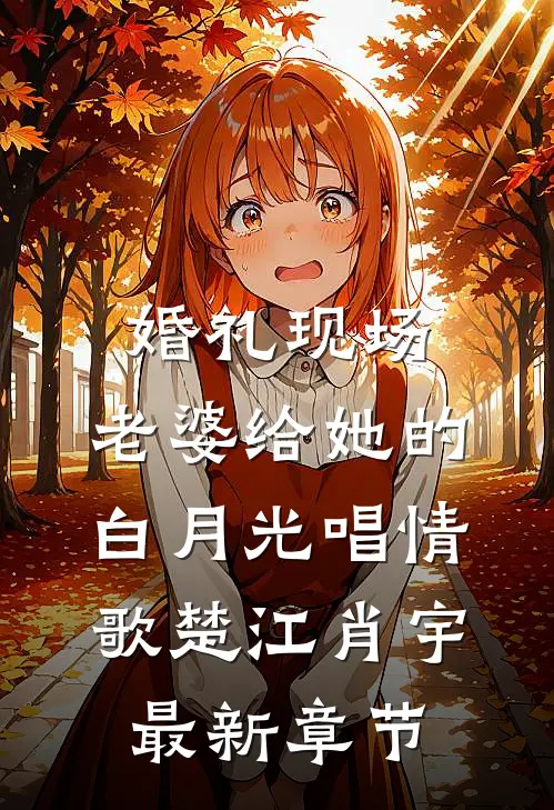 婚礼现场，老婆给她的白月光唱情歌楚江肖宇最新章节