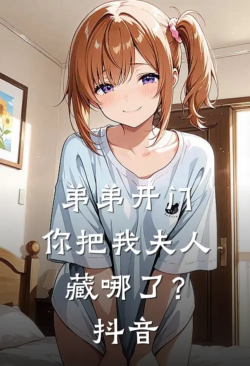 弟弟开门,你把我夫人藏哪了?抖音视频