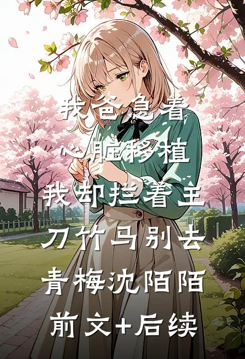 我爸急着心脏移植，我却拦着主刀竹马别去青梅沈陌陌前文+后续