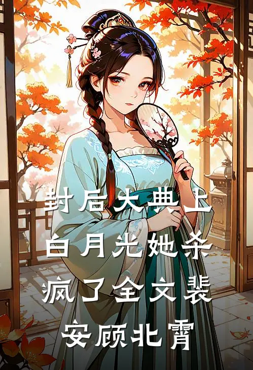 封后大典上，白月光她杀疯了全文裴安顾北霄
