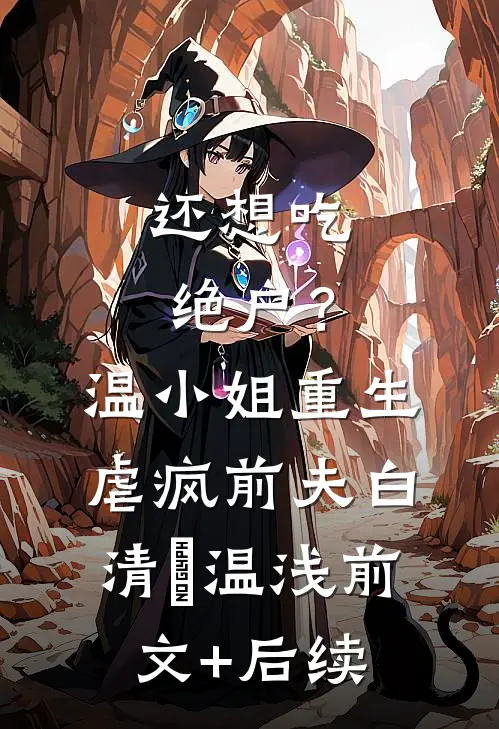 还想吃绝户？温小姐重生虐疯前夫白清玥温浅前文+后续